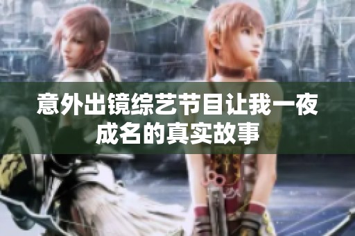意外出镜综艺节目让我一夜成名的真实故事