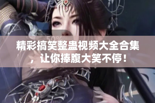 精彩搞笑整蛊视频大全合集，让你捧腹大笑不停！