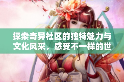 探索奇异社区的独特魅力与文化风采，感受不一样的世界