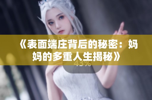 《表面端庄背后的秘密：妈妈的多重人生揭秘》