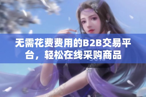 无需花费费用的B2B交易平台，轻松在线采购商品