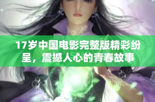 17岁中国电影完整版精彩纷呈，震撼人心的青春故事