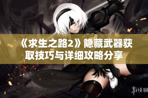 《求生之路2》隐藏武器获取技巧与详细攻略分享