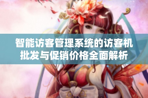 智能访客管理系统的访客机批发与促销价格全面解析