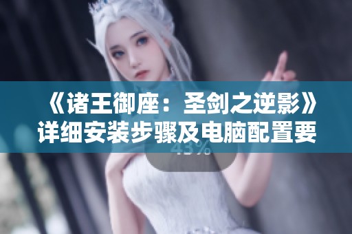 《诸王御座：圣剑之逆影》详细安装步骤及电脑配置要求全面解析
