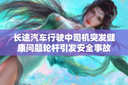长途汽车行驶中司机突发健康问题轮杆引发安全事故