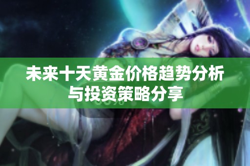 未来十天黄金价格趋势分析与投资策略分享