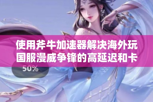 使用斧牛加速器解决海外玩国服漫威争锋的高延迟和卡顿问题