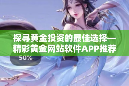 探寻黄金投资的最佳选择—精彩黄金网站软件APP推荐