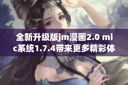 全新升级版jm漫画2.0 mic系统1.7.4带来更多精彩体验