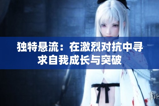 独特悬流：在激烈对抗中寻求自我成长与突破