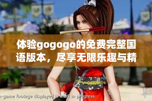 体验gogogo的免费完整国语版本，尽享无限乐趣与精彩内容