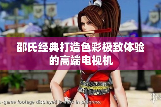 邵氏经典打造色彩极致体验的高端电视机