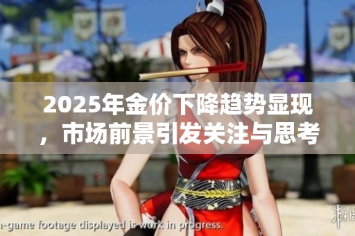 2025年金价下降趋势显现，市场前景引发关注与思考