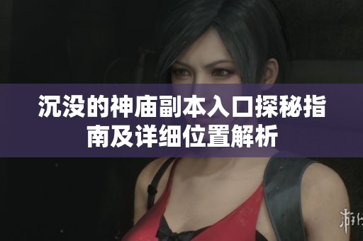 沉没的神庙副本入口探秘指南及详细位置解析