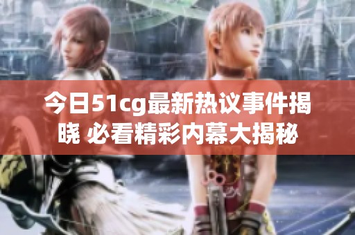今日51cg最新热议事件揭晓 必看精彩内幕大揭秘