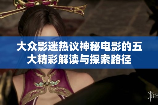 大众影迷热议神秘电影的五大精彩解读与探索路径
