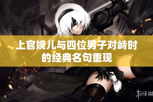 上官婉儿与四位男子对峙时的经典名句重现