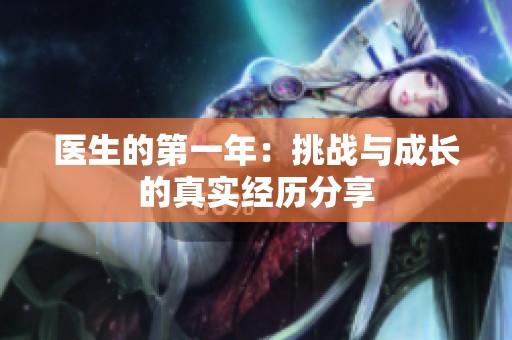 医生的第一年：挑战与成长的真实经历分享