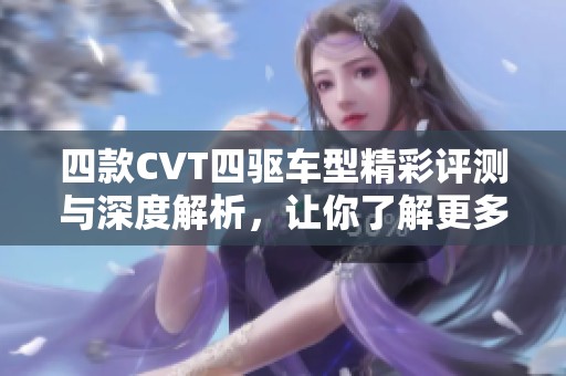 四款CVT四驱车型精彩评测与深度解析，让你了解更多选择可能性