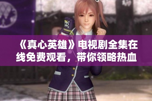《真心英雄》电视剧全集在线免费观看，带你领略热血青春故事