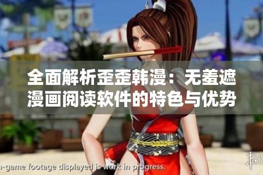 全面解析歪歪韩漫：无羞遮漫画阅读软件的特色与优势