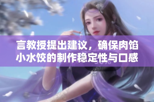 言教授提出建议，确保肉馅小水饺的制作稳定性与口感升级