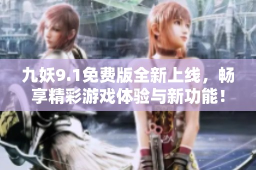 九妖9.1免费版全新上线，畅享精彩游戏体验与新功能！
