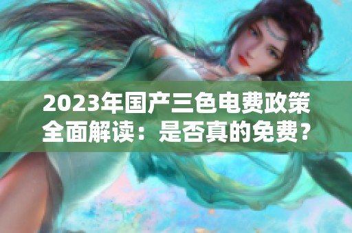 2023年国产三色电费政策全面解读：是否真的免费？