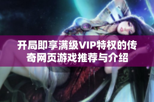 开局即享满级VIP特权的传奇网页游戏推荐与介绍