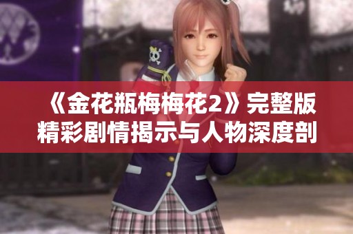 《金花瓶梅梅花2》完整版精彩剧情揭示与人物深度剖析