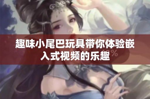 趣味小尾巴玩具带你体验嵌入式视频的乐趣