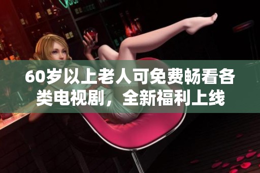 60岁以上老人可免费畅看各类电视剧，全新福利上线