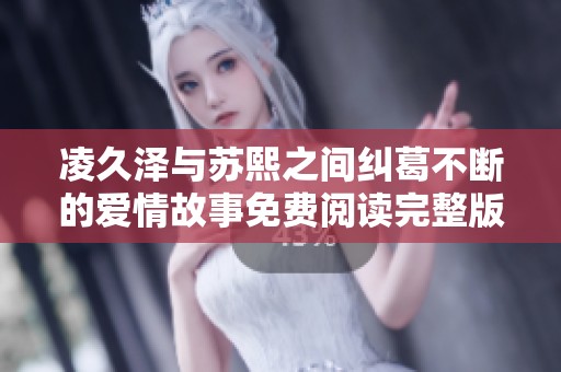 凌久泽与苏熙之间纠葛不断的爱情故事免费阅读完整版欣赏