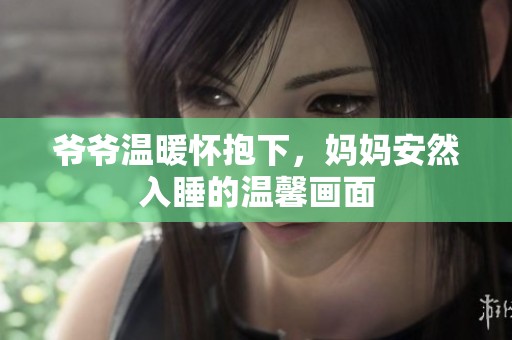 爷爷温暖怀抱下，妈妈安然入睡的温馨画面