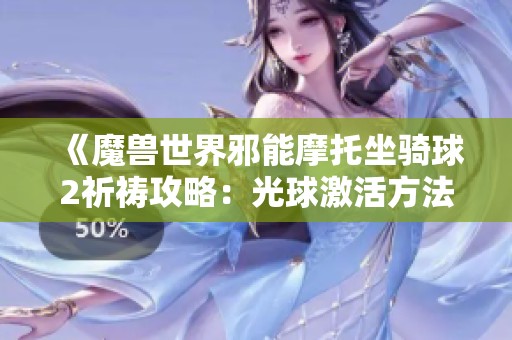 《魔兽世界邪能摩托坐骑球2祈祷攻略：光球激活方法详解》