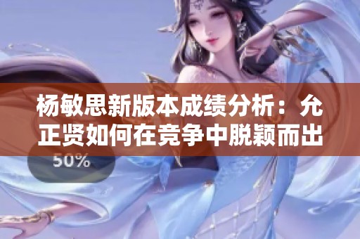 杨敏思新版本成绩分析：允正贤如何在竞争中脱颖而出