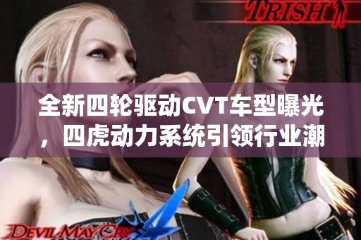 全新四轮驱动CVT车型曝光，四虎动力系统引领行业潮流