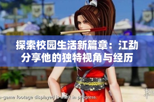 探索校园生活新篇章：江勐分享他的独特视角与经历