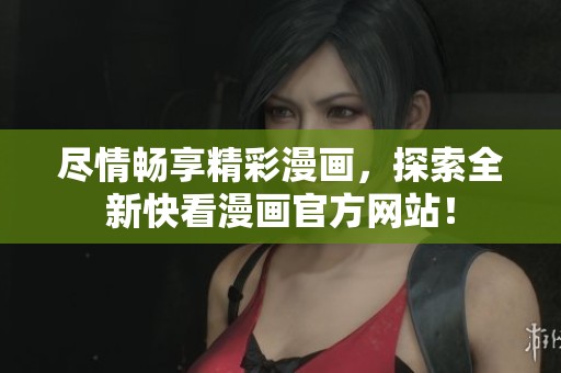尽情畅享精彩漫画，探索全新快看漫画官方网站！