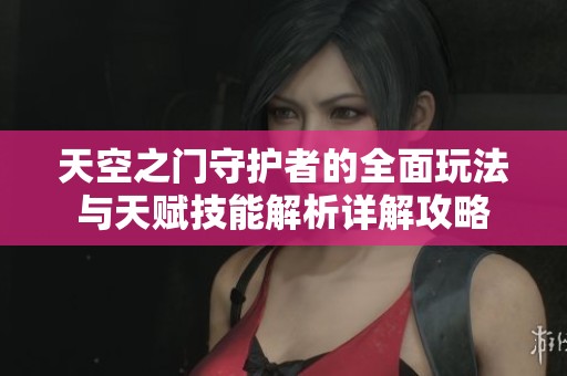 天空之门守护者的全面玩法与天赋技能解析详解攻略