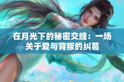 在月光下的秘密交缠：一场关于爱与背叛的纠葛