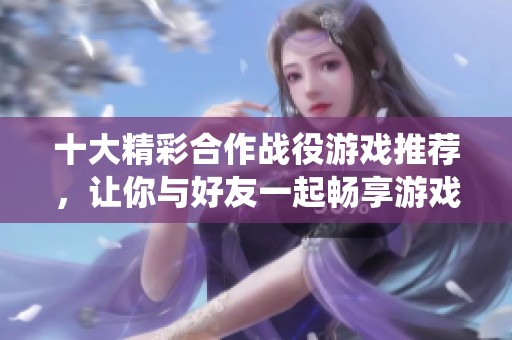 十大精彩合作战役游戏推荐，让你与好友一起畅享游戏乐趣