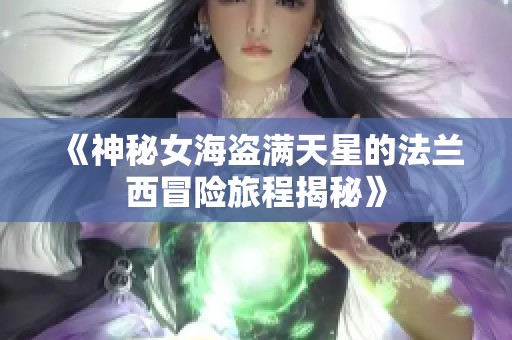《神秘女海盗满天星的法兰西冒险旅程揭秘》