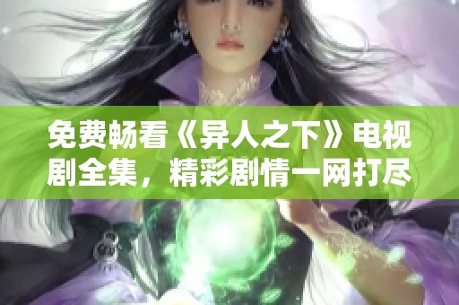 免费畅看《异人之下》电视剧全集，精彩剧情一网打尽