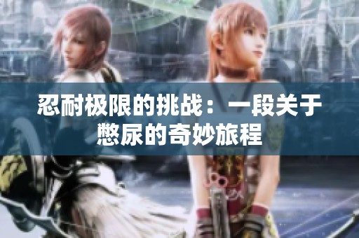 忍耐极限的挑战：一段关于憋尿的奇妙旅程