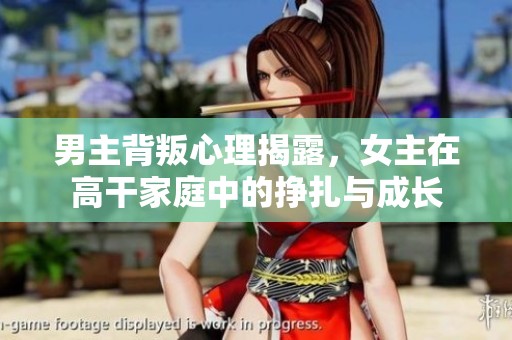 男主背叛心理揭露，女主在高干家庭中的挣扎与成长