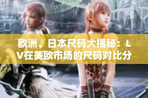 欧洲、日本尺码大揭秘：LV在美欧市场的尺码对比分析