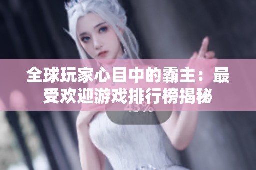 全球玩家心目中的霸主：最受欢迎游戏排行榜揭秘
