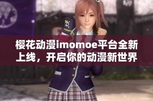 樱花动漫imomoe平台全新上线，开启你的动漫新世界之旅
